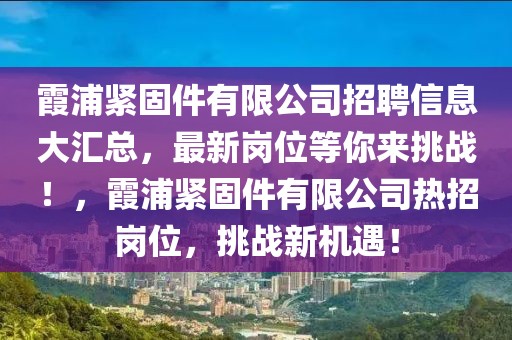 霞浦紧固件有限公司招聘信息大汇总，最新岗位等你来挑战！，霞浦紧固件有限公司热招岗位，挑战新机遇！