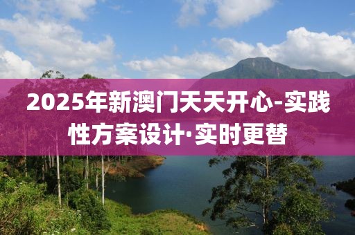 2025年新澳门天天开心-实践性方案设计·实时更替