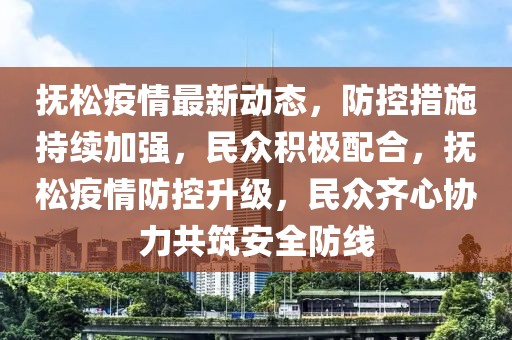 抚松疫情最新动态，防控措施持续加强，民众积极配合，抚松疫情防控升级，民众齐心协力共筑安全防线