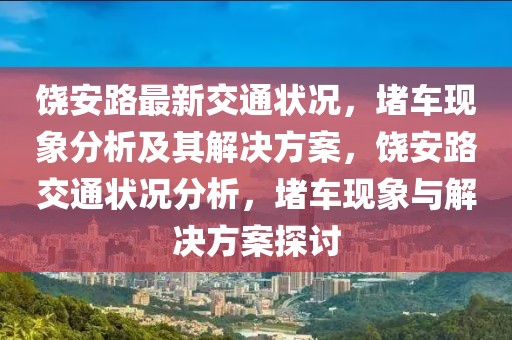 饶安路最新交通状况，堵车现象分析及其解决方案，饶安路交通状况分析，堵车现象与解决方案探讨