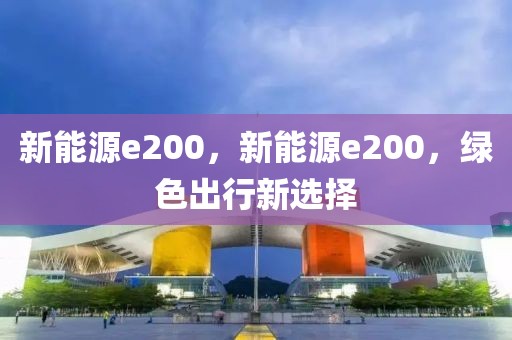 新能源e200，新能源e200，绿色出行新选择