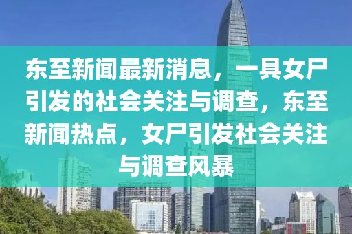 东至新闻最新消息，一具女尸引发的社会关注与调查，东至新闻热点，女尸引发社会关注与调查风暴