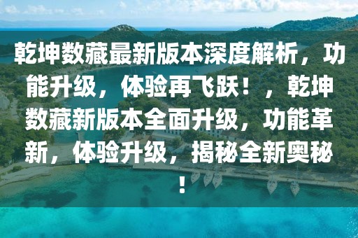 乾坤数藏最新版本深度解析，功能升级，体验再飞跃！，乾坤数藏新版本全面升级，功能革新，体验升级，揭秘全新奥秘！