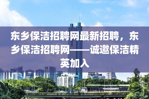 东乡保洁招聘网最新招聘，东乡保洁招聘网——诚邀保洁精英加入