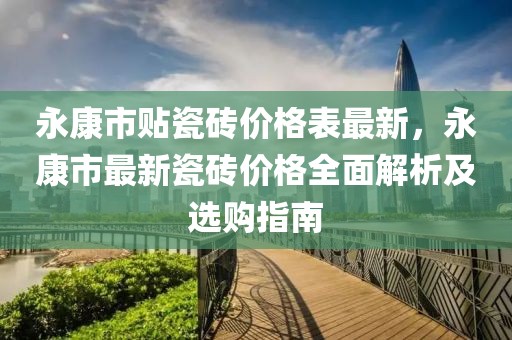 永康市贴瓷砖价格表最新，永康市最新瓷砖价格全面解析及选购指南