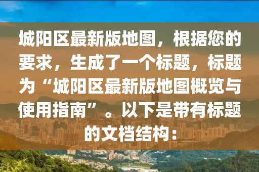 城阳区最新版地图，根据您的要求，生成了一个标题，标题为“城阳区最新版地图概览与使用指南”。以下是带有标题的文档结构：