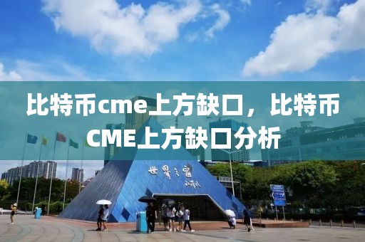 比特币cme上方缺口，比特币CME上方缺口分析