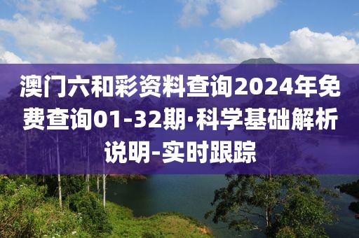 澳门六和彩资料查询2024年免费查询01-32期·科学基础解析说明-实时跟踪