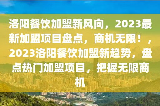 洛阳餐饮加盟新风向，2023最新加盟项目盘点，商机无限！，2023洛阳餐饮加盟新趋势，盘点热门加盟项目，把握无限商机