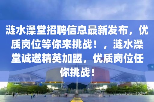 涟水澡堂招聘信息最新发布，优质岗位等你来挑战！，涟水澡堂诚邀精英加盟，优质岗位任你挑战！