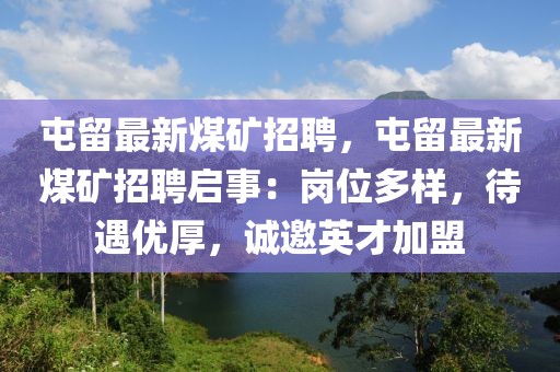 屯留最新煤矿招聘，屯留最新煤矿招聘启事：岗位多样，待遇优厚，诚邀英才加盟