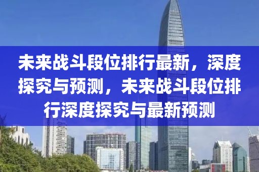 未来战斗段位排行最新，深度探究与预测，未来战斗段位排行深度探究与最新预测