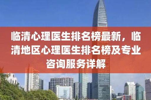 临清心理医生排名榜最新，临清地区心理医生排名榜及专业咨询服务详解