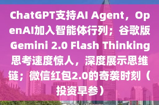 ChatGPT支持AI Agent，OpenAI加入智能体行列；谷歌版Gemini 2.0 Flash Thinking思考速度惊人，深度展示思维链；微信红包2.0的奇袭时刻（投资早参）