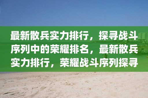 最新散兵实力排行，探寻战斗序列中的荣耀排名，最新散兵实力排行，荣耀战斗序列探寻