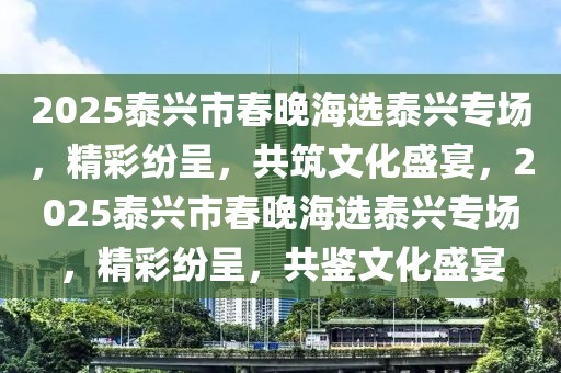 2025泰兴市春晚海选泰兴专场，精彩纷呈，共筑文化盛宴，2025泰兴市春晚海选泰兴专场，精彩纷呈，共鉴文化盛宴