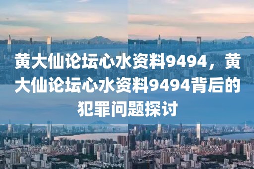 黄大仙论坛心水资料9494，黄大仙论坛心水资料9494背后的犯罪问题探讨