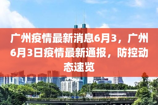 广州疫情最新消息6月3，广州6月3日疫情最新通报，防控动态速览