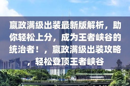 嬴政满级出装最新版解析，助你轻松上分，成为王者峡谷的统治者！，嬴政满级出装攻略，轻松登顶王者峡谷