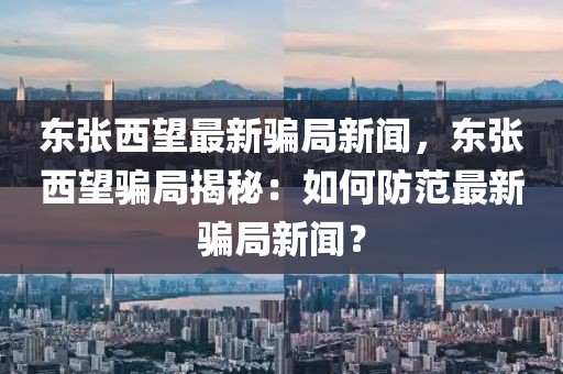 东张西望最新骗局新闻，东张西望骗局揭秘：如何防范最新骗局新闻？