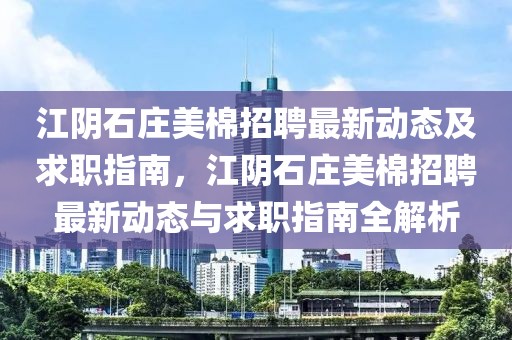 江阴石庄美棉招聘最新动态及求职指南，江阴石庄美棉招聘最新动态与求职指南全解析