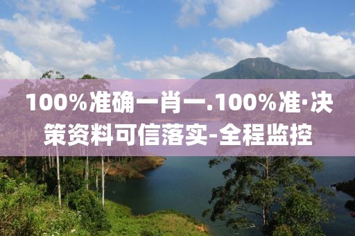 100%准确一肖一.100%准·决策资料可信落实-全程监控