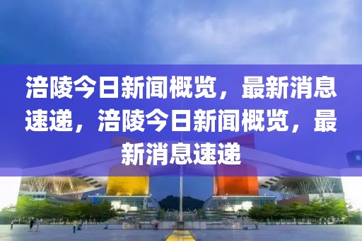 涪陵今日新闻概览，最新消息速递，涪陵今日新闻概览，最新消息速递