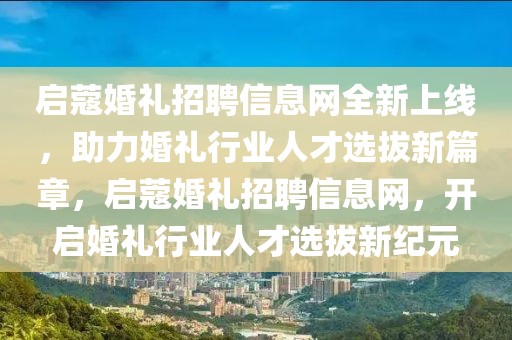 启蔻婚礼招聘信息网全新上线，助力婚礼行业人才选拔新篇章，启蔻婚礼招聘信息网，开启婚礼行业人才选拔新纪元