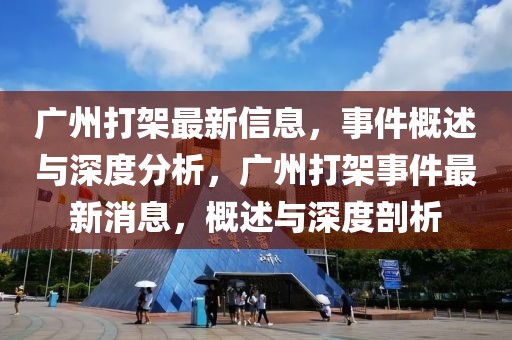 广州打架最新信息，事件概述与深度分析，广州打架事件最新消息，概述与深度剖析