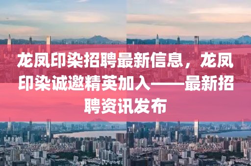 龙凤印染招聘最新信息，龙凤印染诚邀精英加入——最新招聘资讯发布