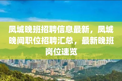 凤城晚班招聘信息最新，凤城晚间职位招聘汇总，最新晚班岗位速览