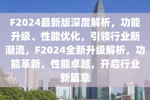 F2024最新版深度解析，功能升级、性能优化，引领行业新潮流，F2024全新升级解析，功能革新，性能卓越，开启行业新篇章