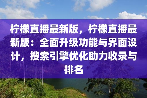 柠檬直播最新版，柠檬直播最新版：全面升级功能与界面设计，搜索引擎优化助力收录与排名