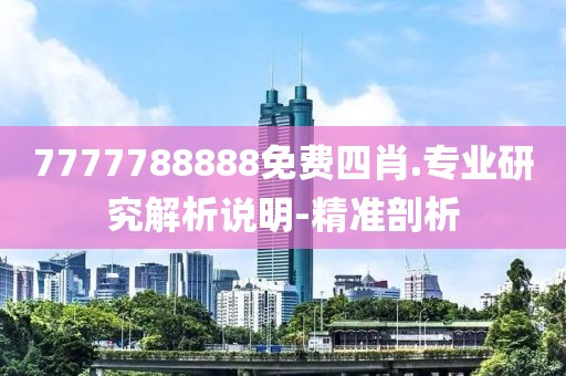 7777788888免费四肖.专业研究解析说明-精准剖析