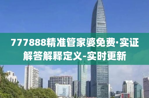 777888精准管家婆免费·实证解答解释定义-实时更新