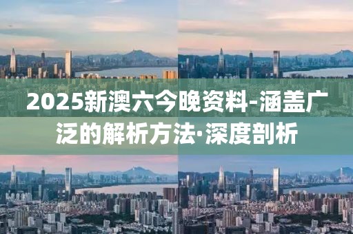 2025新澳六今晚资料-涵盖广泛的解析方法·深度剖析