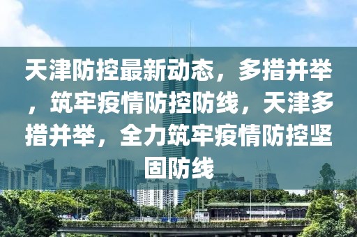 天津防控最新动态，多措并举，筑牢疫情防控防线，天津多措并举，全力筑牢疫情防控坚固防线