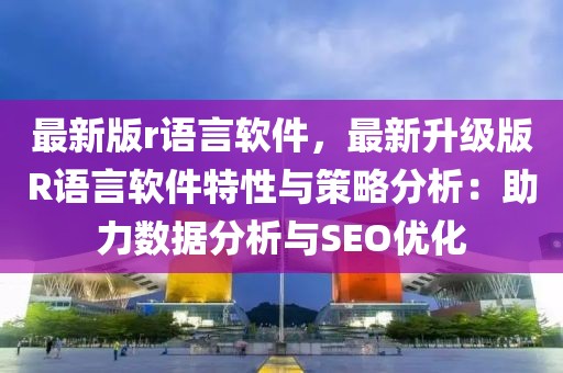 最新版r语言软件，最新升级版R语言软件特性与策略分析：助力数据分析与SEO优化