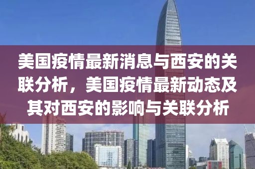 美国疫情最新消息与西安的关联分析，美国疫情最新动态及其对西安的影响与关联分析