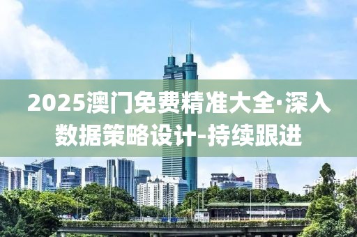 2025澳门免费精准大全·深入数据策略设计-持续跟进