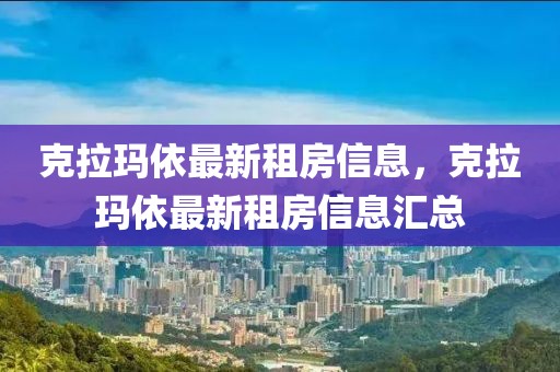 克拉玛依最新租房信息，克拉玛依最新租房信息汇总