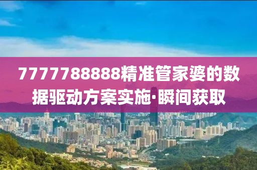 7777788888精准管家婆的数据驱动方案实施·瞬间获取