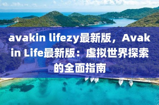 avakin lifezy最新版，Avakin Life最新版：虚拟世界探索的全面指南