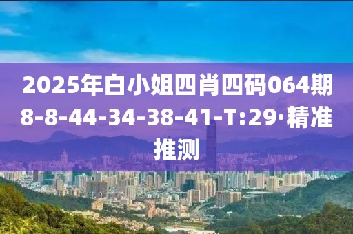 2025年白小姐四肖四码064期8-8-44-34-38-41-T:29·精准推测