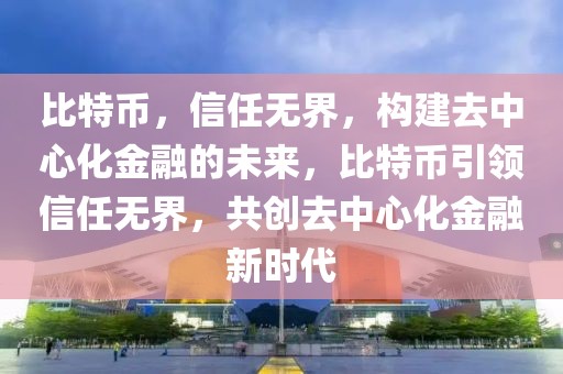 比特币，信任无界，构建去中心化金融的未来，比特币引领信任无界，共创去中心化金融新时代