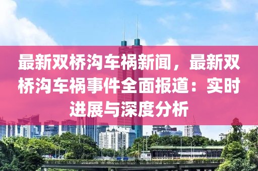 最新双桥沟车祸新闻，最新双桥沟车祸事件全面报道：实时进展与深度分析