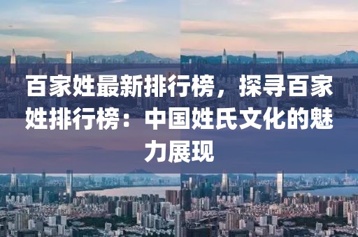 百家姓最新排行榜，探寻百家姓排行榜：中国姓氏文化的魅力展现