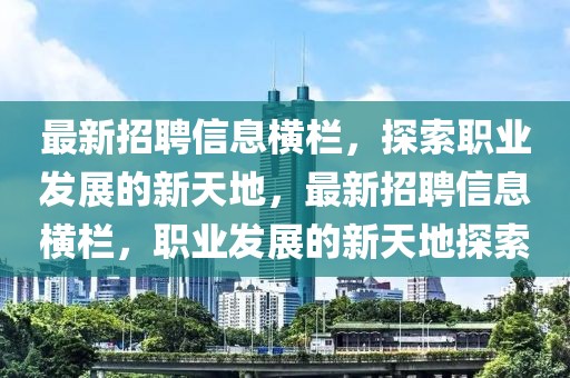 最新招聘信息横栏，探索职业发展的新天地，最新招聘信息横栏，职业发展的新天地探索