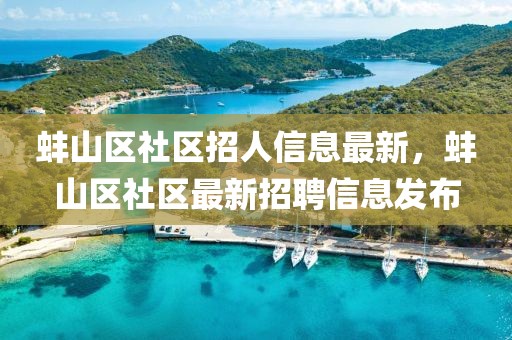 蚌山区社区招人信息最新，蚌山区社区最新招聘信息发布