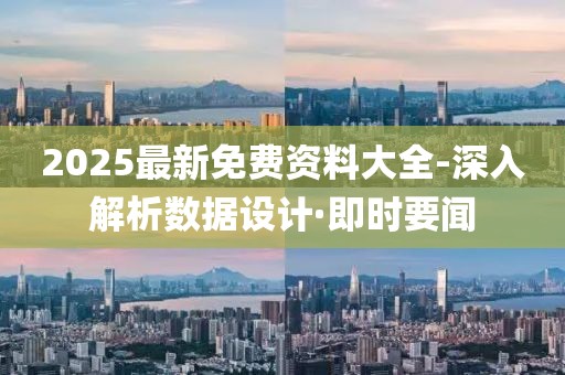 2025最新免费资料大全-深入解析数据设计·即时要闻